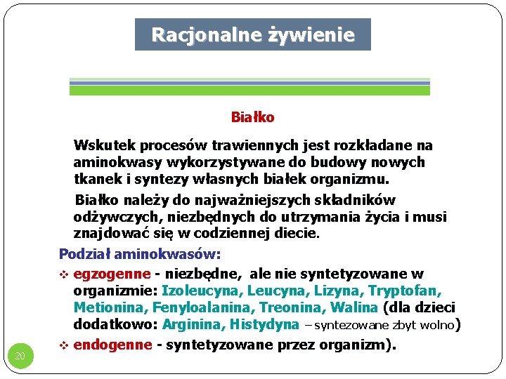 Racjonalne żywienie Białko 20 Wskutek procesów trawiennych jest rozkładane na aminokwasy wykorzystywane do budowy