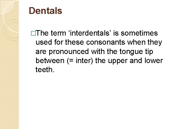 Dentals �The term ‘interdentals’ is sometimes used for these consonants when they are pronounced