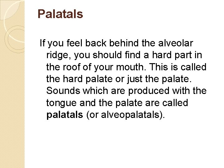 Palatals If you feel back behind the alveolar ridge, you should find a hard