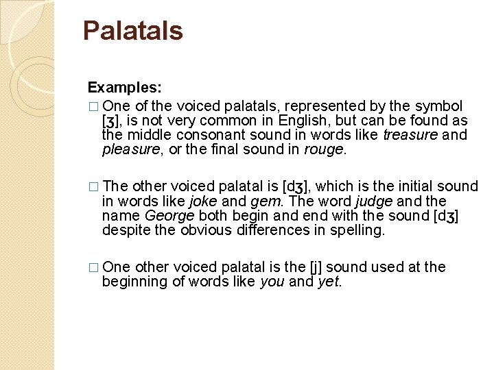 Palatals Examples: � One of the voiced palatals, represented by the symbol [ʒ], is
