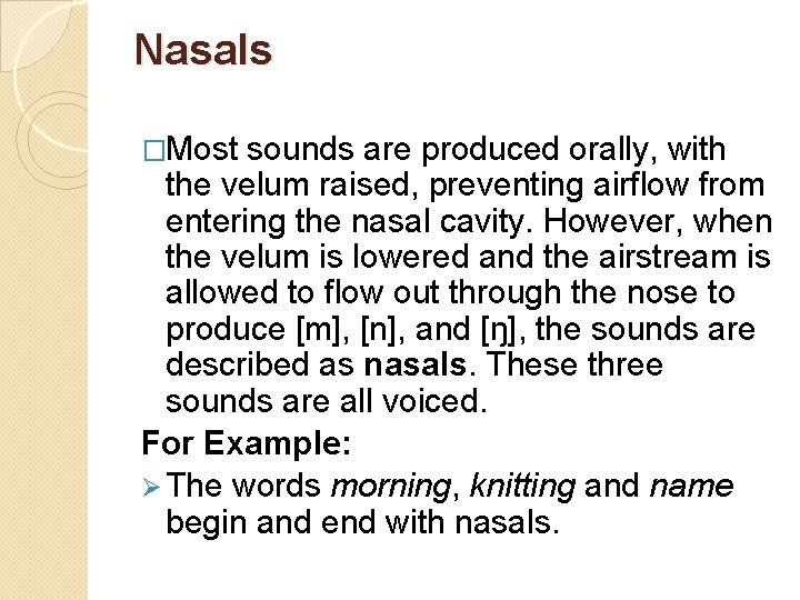 Nasals �Most sounds are produced orally, with the velum raised, preventing airflow from entering