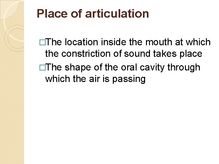 Place of articulation �The location inside the mouth at which the constriction of sound