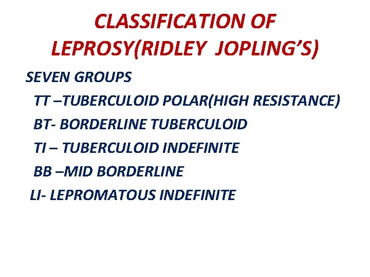 CLASSIFICATION OF LEPROSY(RIDLEY JOPLING’S) SEVEN GROUPS TT –TUBERCULOID POLAR(HIGH RESISTANCE) BT- BORDERLINE TUBERCULOID TI