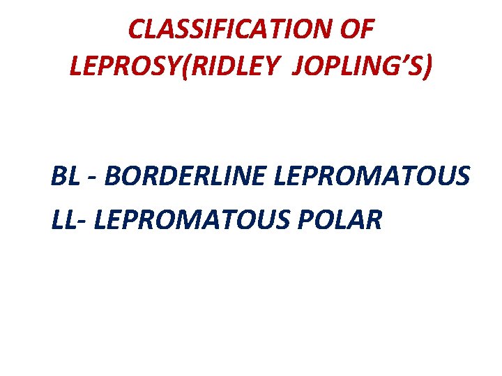 CLASSIFICATION OF LEPROSY(RIDLEY JOPLING’S) BL - BORDERLINE LEPROMATOUS LL- LEPROMATOUS POLAR 