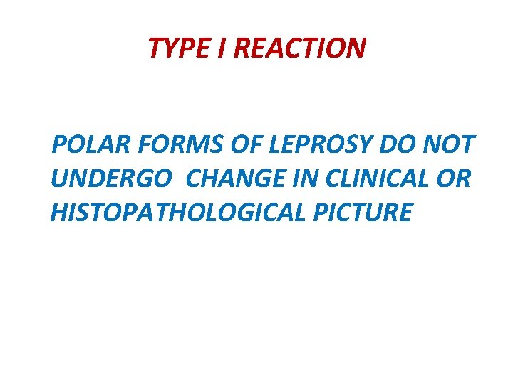 TYPE I REACTION POLAR FORMS OF LEPROSY DO NOT UNDERGO CHANGE IN CLINICAL OR