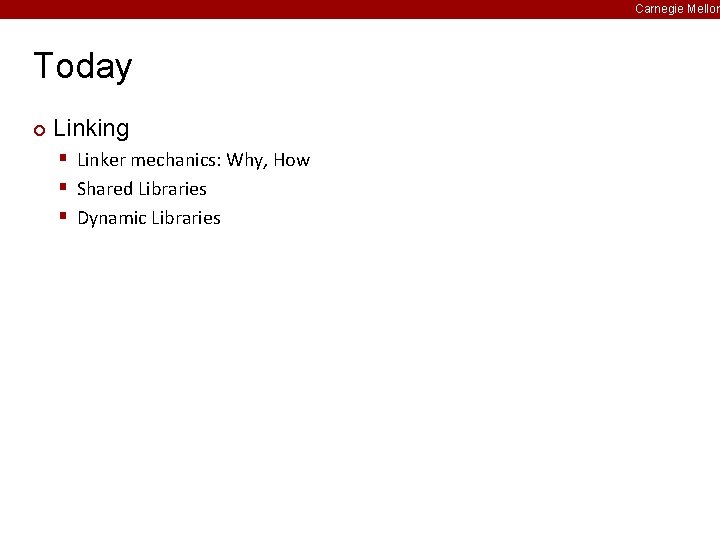 Carnegie Mellon Today ¢ Linking § Linker mechanics: Why, How § Shared Libraries §