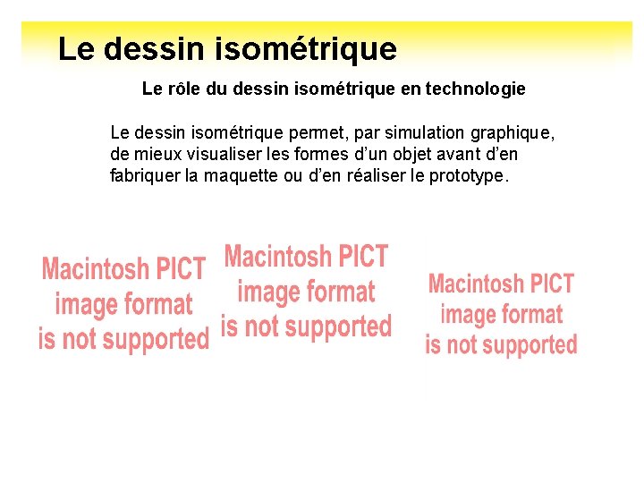 Le dessin isométrique Le rôle du dessin isométrique en technologie Le dessin isométrique permet,