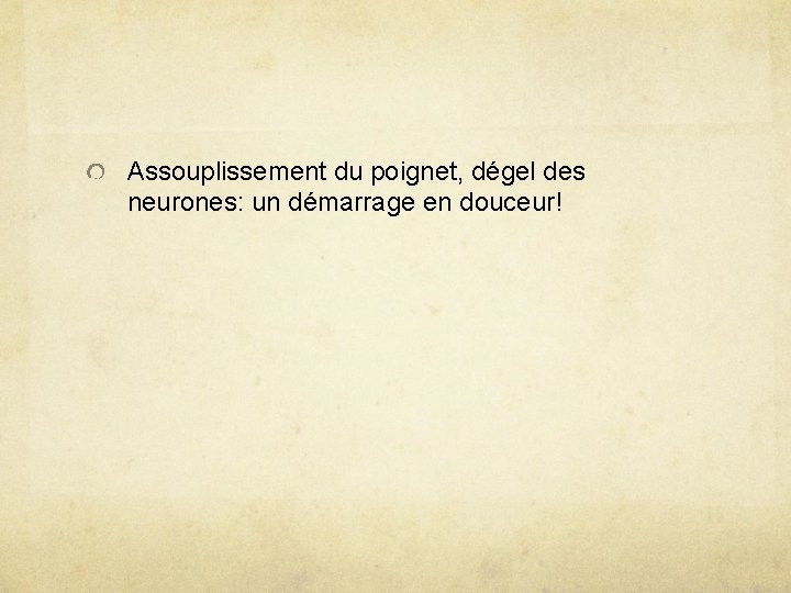 Assouplissement du poignet, dégel des neurones: un démarrage en douceur! 