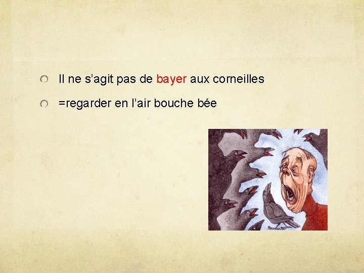 Il ne s’agit pas de bayer aux corneilles =regarder en l’air bouche bée 