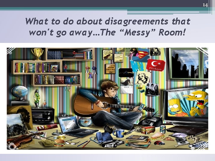 14 What to do about disagreements that won't go away…The “Messy” Room! 