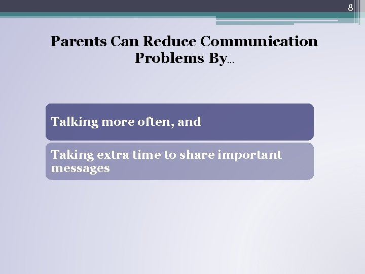 8 Parents Can Reduce Communication Problems By… Talking more often, and Taking extra time