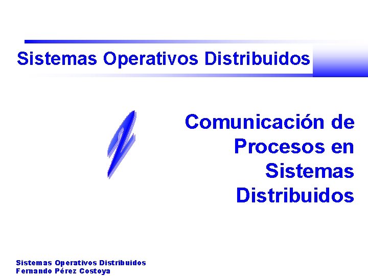 Sistemas Operativos Distribuidos Comunicación de Procesos en Sistemas Distribuidos Sistemas Operativos Distribuidos Fernando Pérez