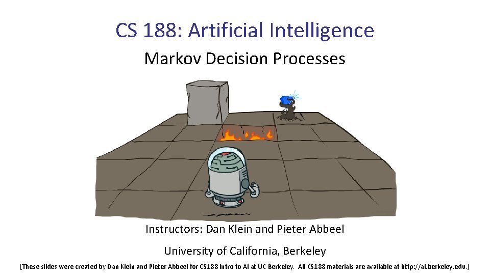 CS 188: Artificial Intelligence Markov Decision Processes Instructors: Dan Klein and Pieter Abbeel University