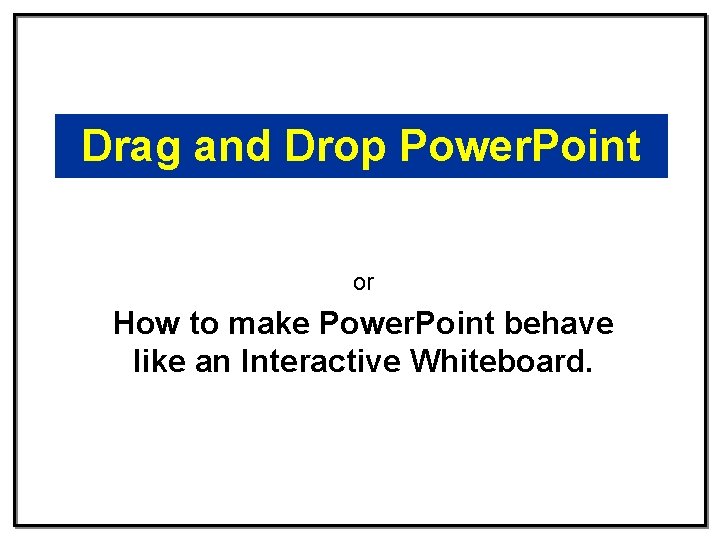 Drag and Drop Power. Point or How to make Power. Point behave like an