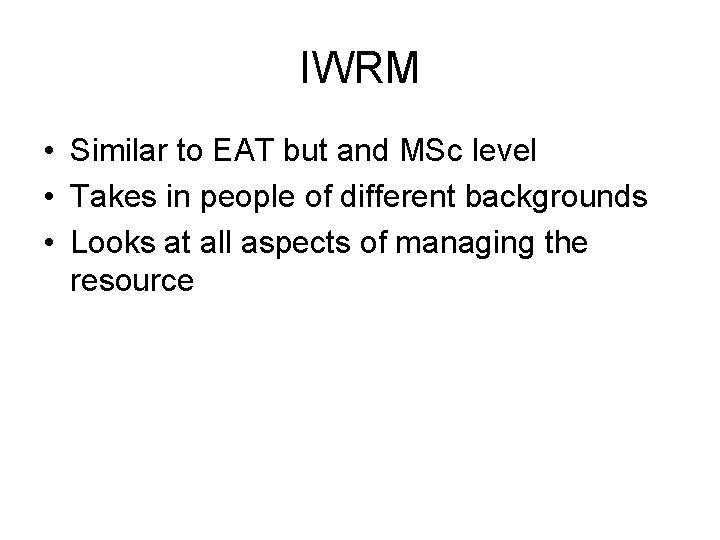 IWRM • Similar to EAT but and MSc level • Takes in people of