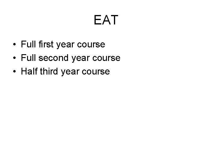 EAT • Full first year course • Full second year course • Half third