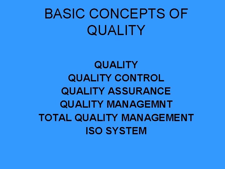 BASIC CONCEPTS OF QUALITY CONTROL QUALITY ASSURANCE QUALITY MANAGEMNT TOTAL QUALITY MANAGEMENT ISO SYSTEM