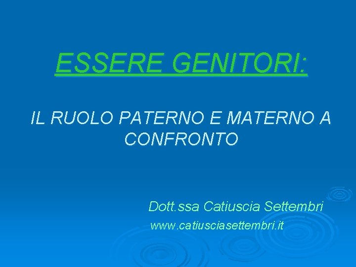 ESSERE GENITORI: IL RUOLO PATERNO E MATERNO A CONFRONTO Dott. ssa Catiuscia Settembri www. ESSERE GENITORI: IL RUOLO PATERNO E MATERNO A CONFRONTO Dott. ssa Catiuscia Settembri www.