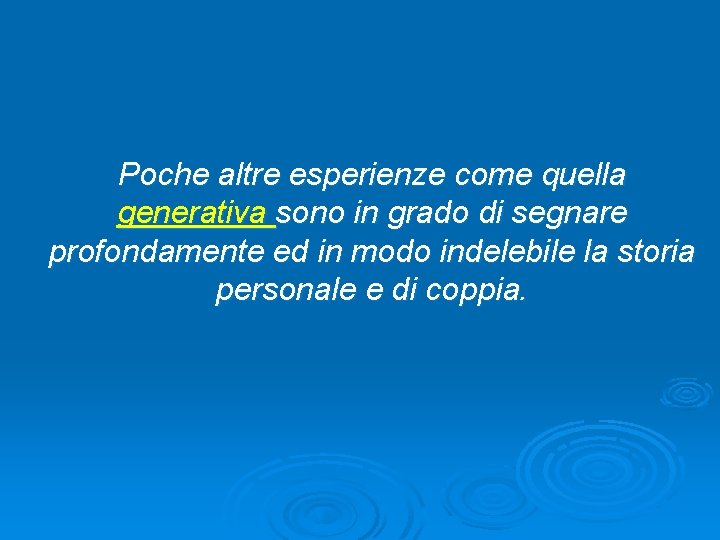 Poche altre esperienze come quella generativa sono in grado di segnare profondamente ed in