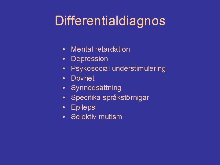 Differentialdiagnos • • Mental retardation Depression Psykosocial understimulering Dövhet Synnedsättning Specifika språkstörnigar Epilepsi Selektiv