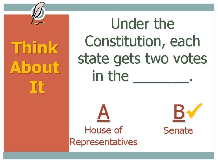 Think About It Under the Constitution, each state gets two votes in the _______.