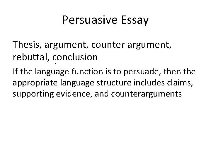 Persuasive Essay Thesis, argument, counter argument, rebuttal, conclusion. If the language function is to Persuasive Essay Thesis, argument, counter argument, rebuttal, conclusion. If the language function is to