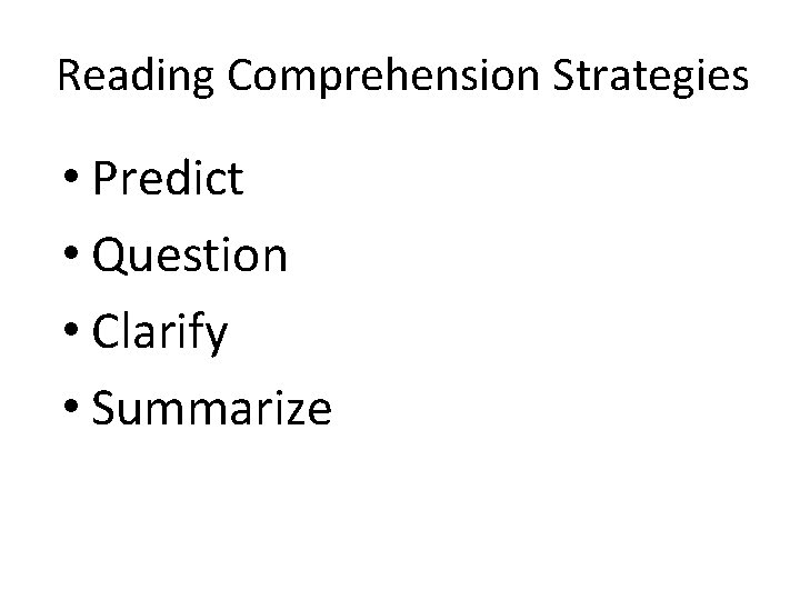 Reading Comprehension Strategies • Predict • Question • Clarify • Summarize Reading Comprehension Strategies • Predict • Question • Clarify • Summarize