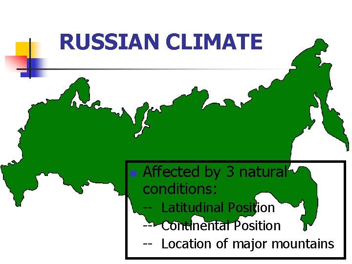 RUSSIAN CLIMATE n Affected by 3 natural conditions: -- Latitudinal Position -- Continental Position