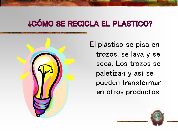 ¿CÓMO SE RECICLA EL PLASTICO? El plástico se pica en trozos, se lava y ¿CÓMO SE RECICLA EL PLASTICO? El plástico se pica en trozos, se lava y