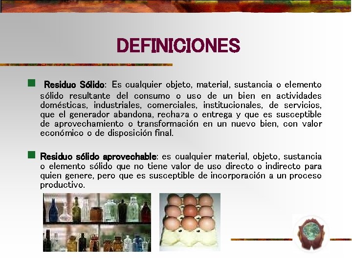 DEFINICIONES n Residuo Sólido: Es cualquier objeto, material, sustancia o elemento sólido resultante del DEFINICIONES n Residuo Sólido: Es cualquier objeto, material, sustancia o elemento sólido resultante del