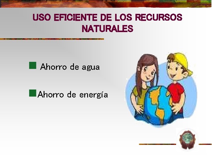 USO EFICIENTE DE LOS RECURSOS NATURALES n Ahorro de agua n. Ahorro de energía USO EFICIENTE DE LOS RECURSOS NATURALES n Ahorro de agua n. Ahorro de energía