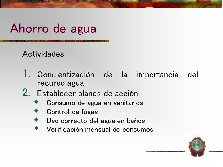 Ahorro de agua Actividades 1. 2. Concientización de la importancia recurso agua Establecer planes Ahorro de agua Actividades 1. 2. Concientización de la importancia recurso agua Establecer planes