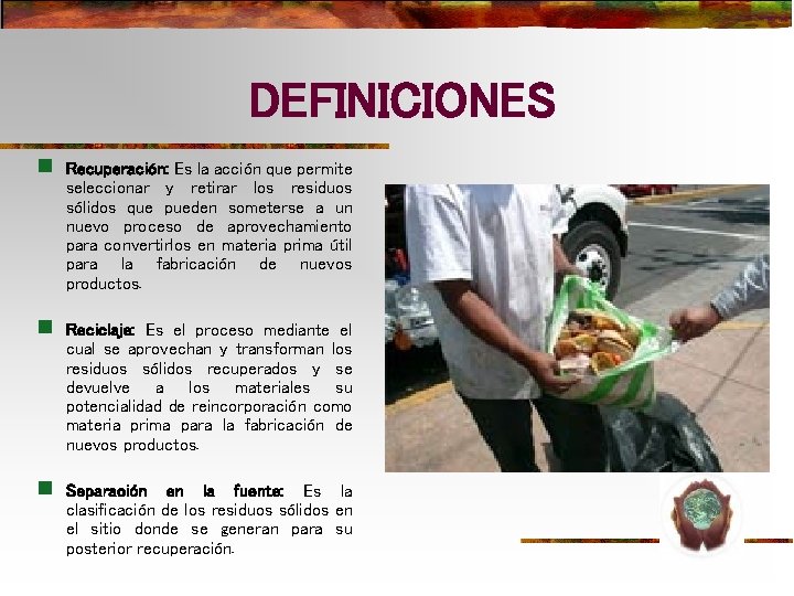 DEFINICIONES n Recuperación: Es la acción que permite seleccionar y retirar los residuos sólidos DEFINICIONES n Recuperación: Es la acción que permite seleccionar y retirar los residuos sólidos