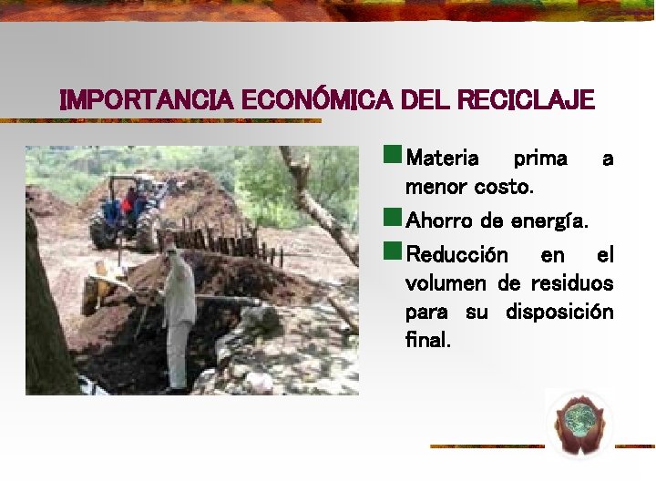 IMPORTANCIA ECONÓMICA DEL RECICLAJE n Materia prima a menor costo. n Ahorro de energía. IMPORTANCIA ECONÓMICA DEL RECICLAJE n Materia prima a menor costo. n Ahorro de energía.