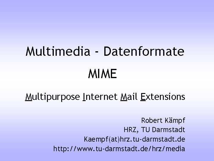 Multimedia - Datenformate MIME Multipurpose Internet Mail Extensions Robert Kämpf HRZ, TU Darmstadt Kaempf(at)hrz.