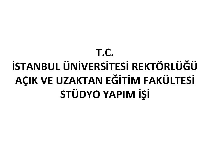 T. C. İSTANBUL ÜNİVERSİTESİ REKTÖRLÜĞÜ AÇIK VE UZAKTAN EĞİTİM FAKÜLTESİ STÜDYO YAPIM İŞİ 