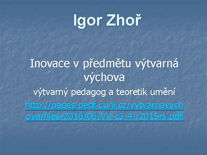 Igor Zhoř Inovace v předmětu výtvarná výchova výtvarný pedagog a teoretik umění http: //pages.