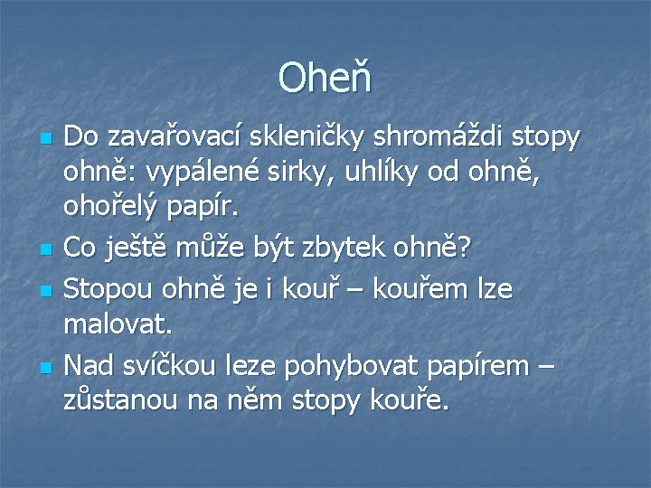 Oheň n n Do zavařovací skleničky shromáždi stopy ohně: vypálené sirky, uhlíky od ohně,