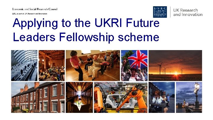 Applying to the UKRI Future Leaders Fellowship scheme Applying to the UKRI Future Leaders Fellowship scheme