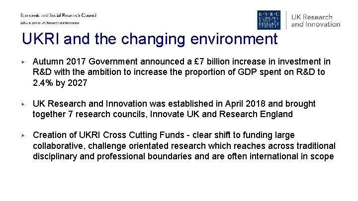 UKRI and the changing environment ▶ Autumn 2017 Government announced a £ 7 billion UKRI and the changing environment ▶ Autumn 2017 Government announced a £ 7 billion