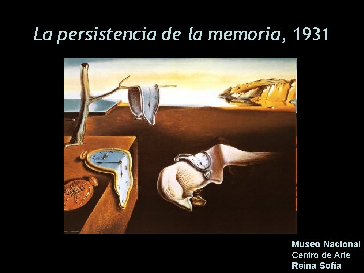 La persistencia de la memoria, 1931 Museo Nacional Centro de Arte Reina Sofía 