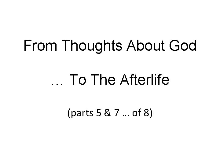 From Thoughts About God … To The Afterlife (parts 5 & 7 … of