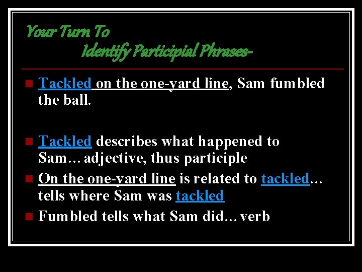 Your Turn To Identify Participial Phrasesn Tackled on the one-yard line, Sam fumbled the
