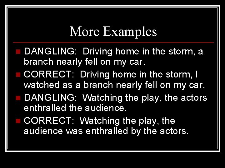 More Examples DANGLING: Driving home in the storm, a branch nearly fell on my