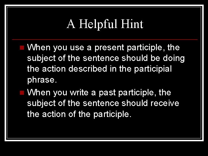 A Helpful Hint When you use a present participle, the subject of the sentence