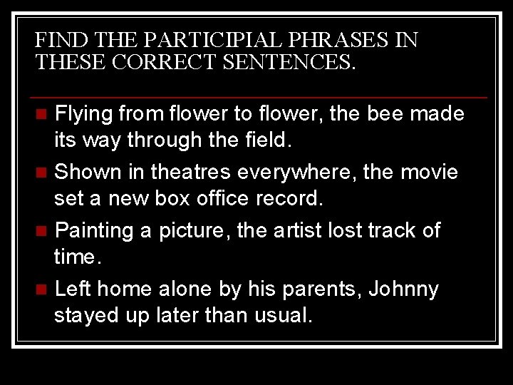 FIND THE PARTICIPIAL PHRASES IN THESE CORRECT SENTENCES. Flying from flower to flower, the