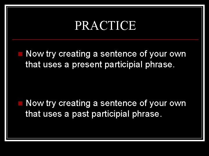 PRACTICE n Now try creating a sentence of your own that uses a present
