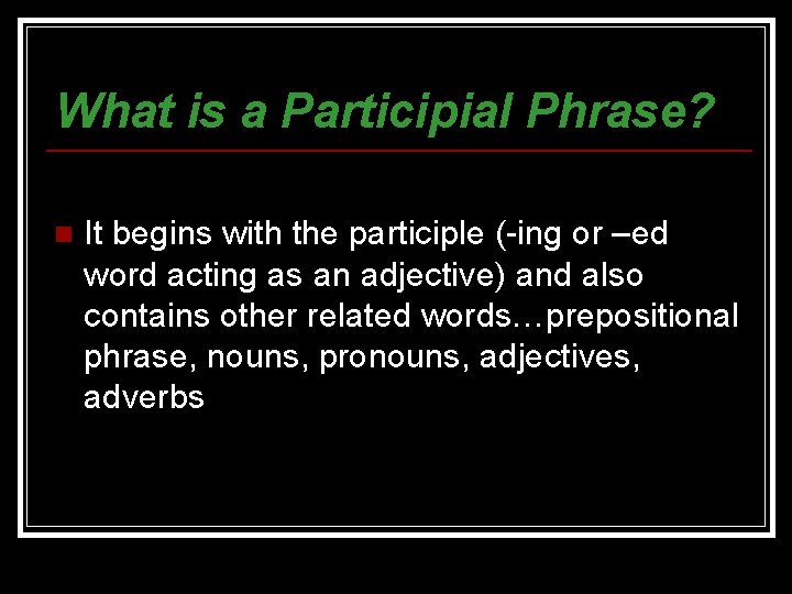 What is a Participial Phrase? n It begins with the participle (-ing or –ed