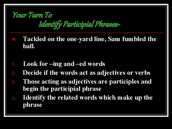 Your Turn To Identify Participial Phrasesn Tackled on the one-yard line, Sam fumbled the