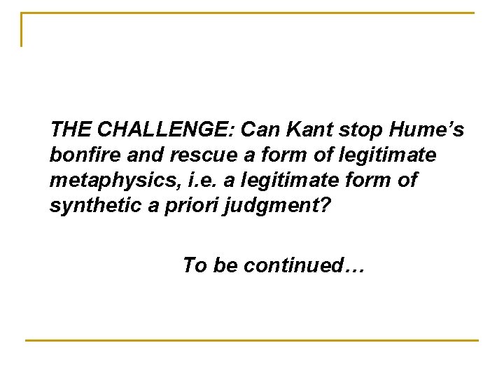THE CHALLENGE: Can Kant stop Hume’s bonfire and rescue a form of legitimate metaphysics,